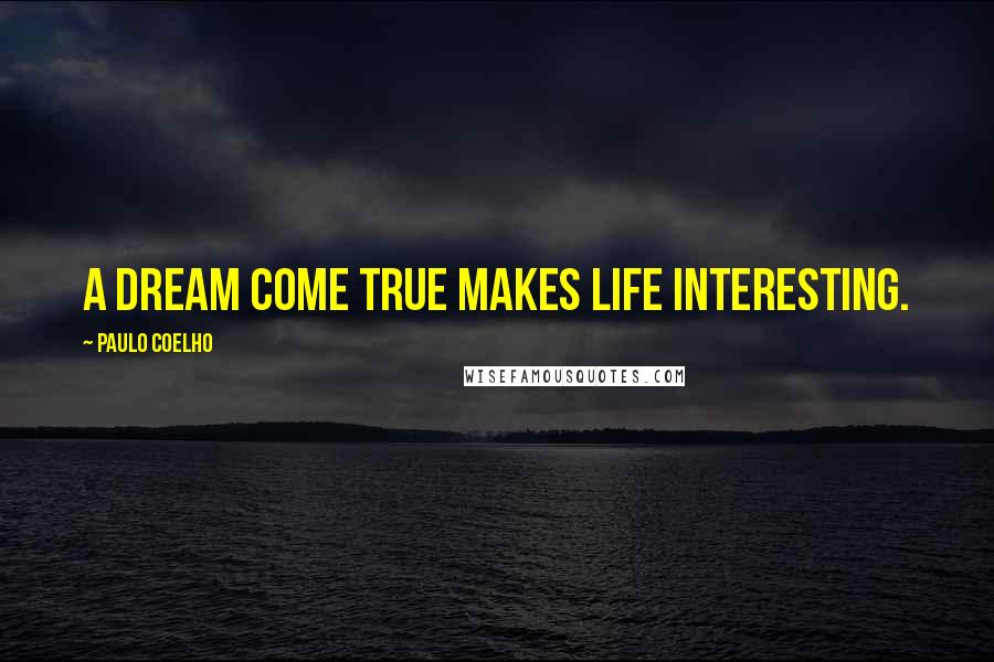 Paulo Coelho Quotes: A dream come true makes life interesting.