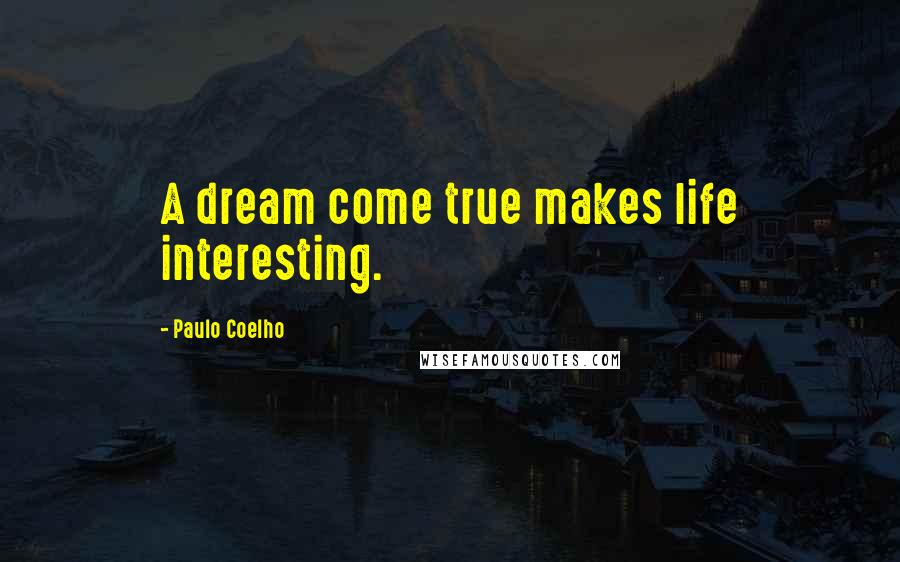 Paulo Coelho Quotes: A dream come true makes life interesting.