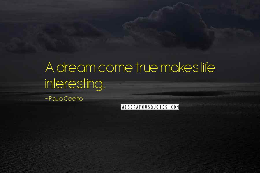 Paulo Coelho Quotes: A dream come true makes life interesting.