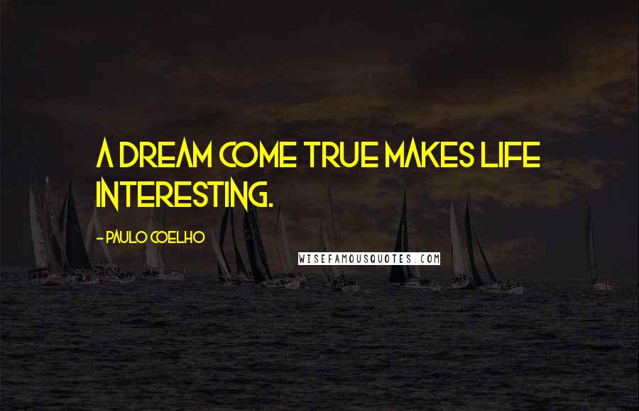 Paulo Coelho Quotes: A dream come true makes life interesting.