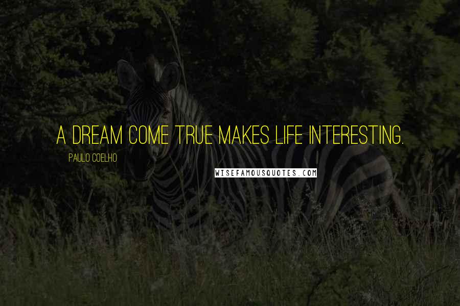 Paulo Coelho Quotes: A dream come true makes life interesting.