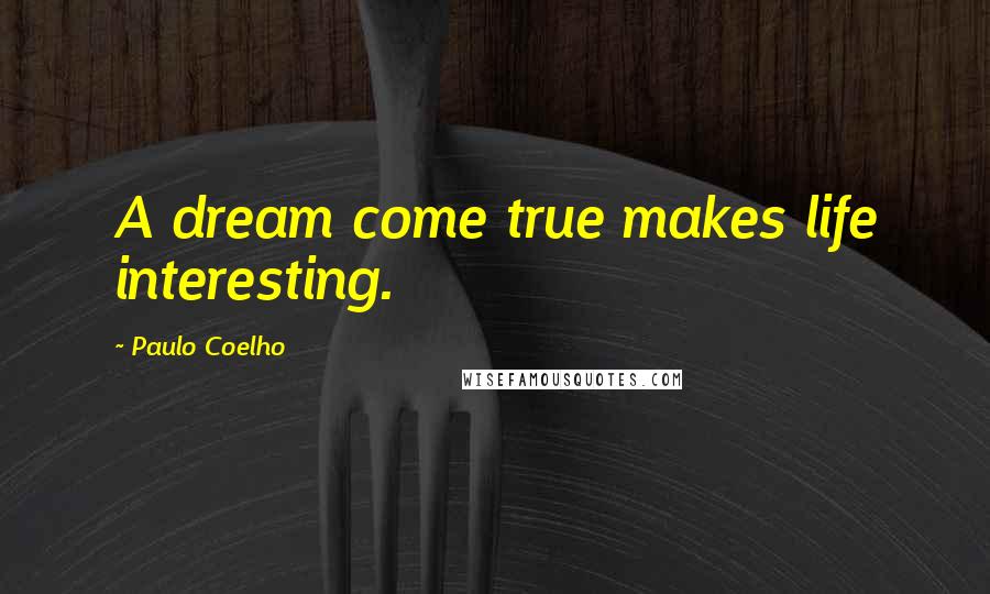 Paulo Coelho Quotes: A dream come true makes life interesting.