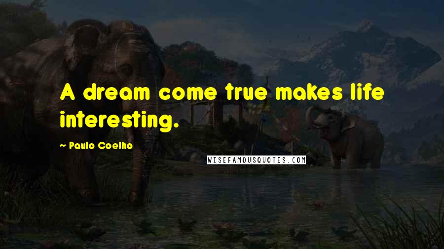 Paulo Coelho Quotes: A dream come true makes life interesting.