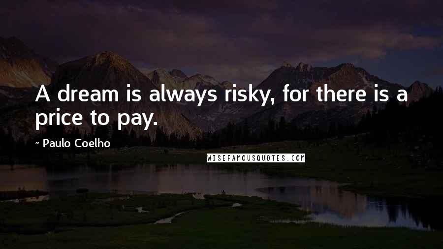 Paulo Coelho Quotes: A dream is always risky, for there is a price to pay.