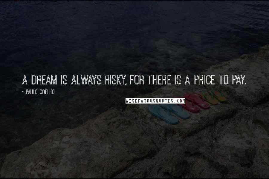 Paulo Coelho Quotes: A dream is always risky, for there is a price to pay.