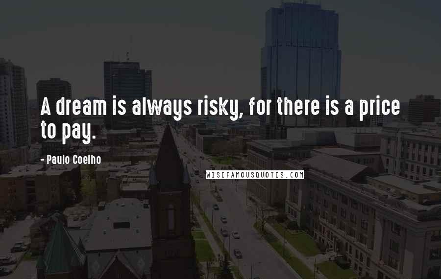 Paulo Coelho Quotes: A dream is always risky, for there is a price to pay.