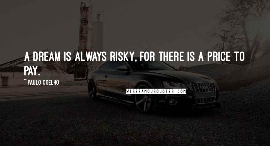 Paulo Coelho Quotes: A dream is always risky, for there is a price to pay.