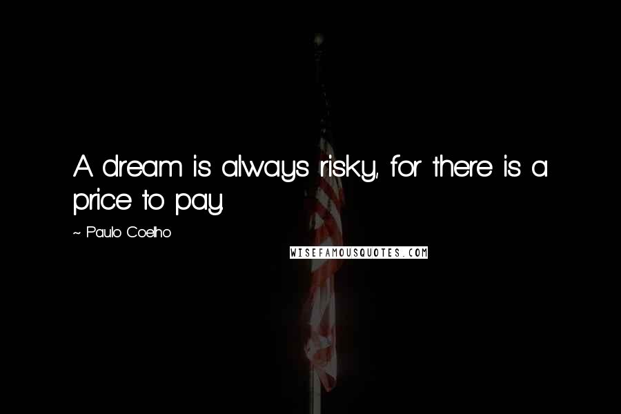 Paulo Coelho Quotes: A dream is always risky, for there is a price to pay.