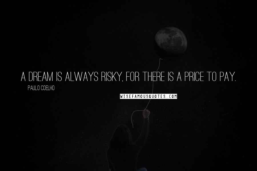 Paulo Coelho Quotes: A dream is always risky, for there is a price to pay.
