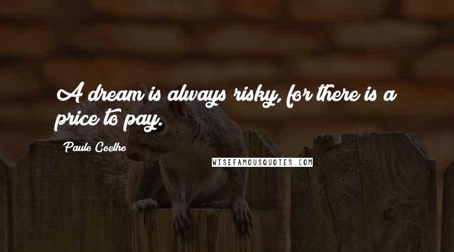 Paulo Coelho Quotes: A dream is always risky, for there is a price to pay.