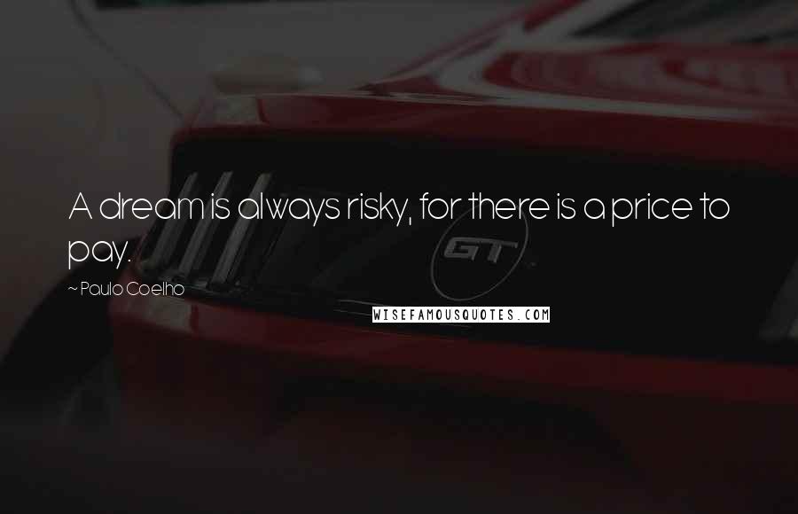 Paulo Coelho Quotes: A dream is always risky, for there is a price to pay.