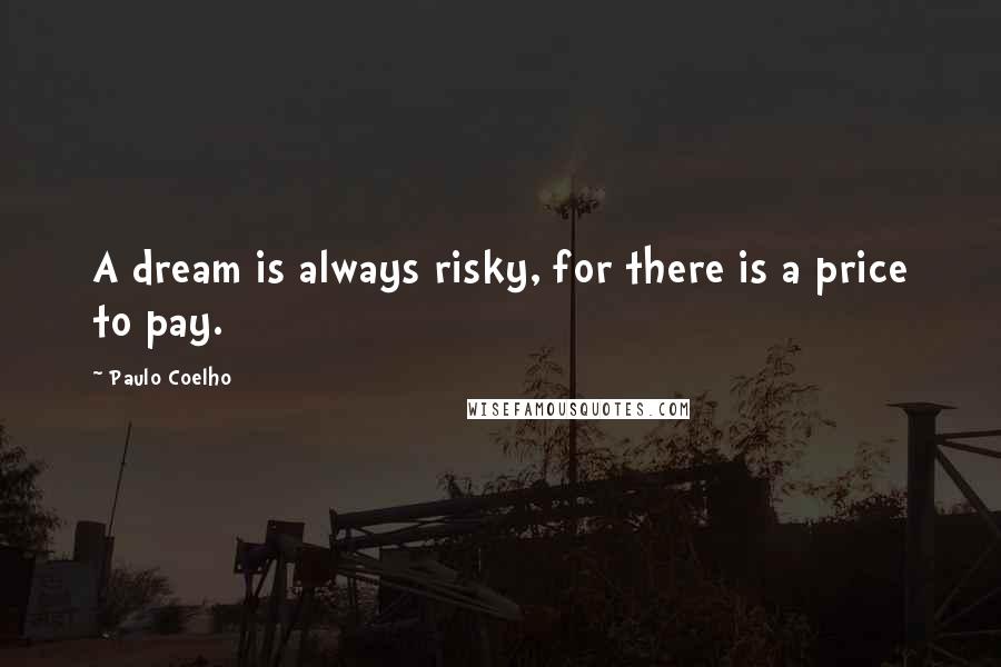 Paulo Coelho Quotes: A dream is always risky, for there is a price to pay.