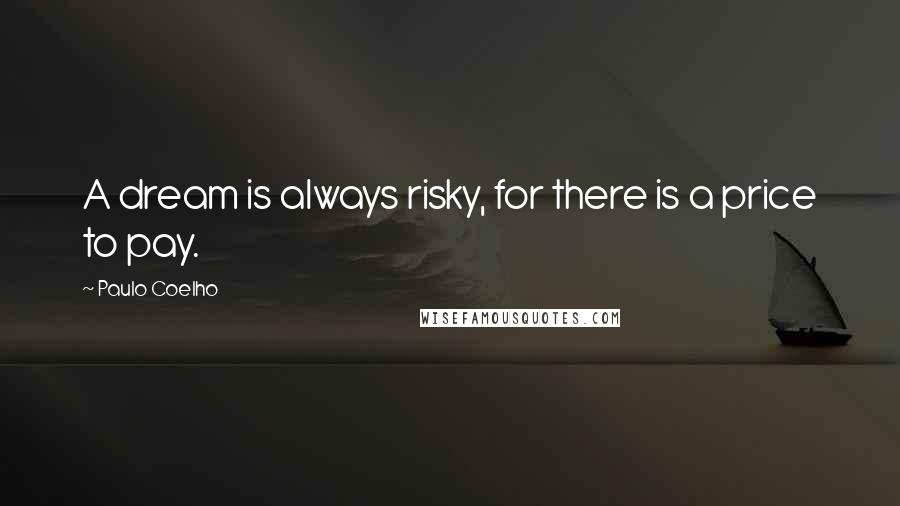Paulo Coelho Quotes: A dream is always risky, for there is a price to pay.