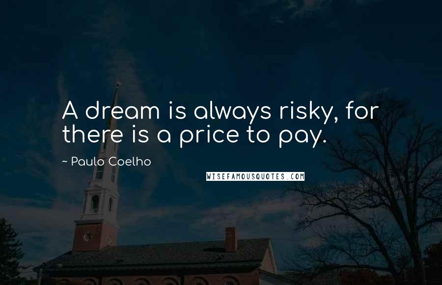 Paulo Coelho Quotes: A dream is always risky, for there is a price to pay.