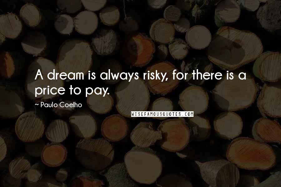 Paulo Coelho Quotes: A dream is always risky, for there is a price to pay.