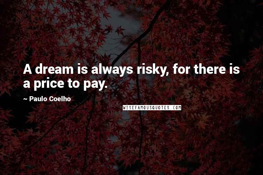 Paulo Coelho Quotes: A dream is always risky, for there is a price to pay.