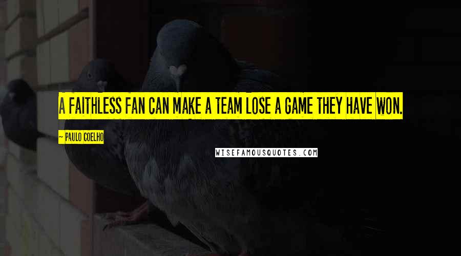 Paulo Coelho Quotes: A faithless fan can make a team lose a game they have won.