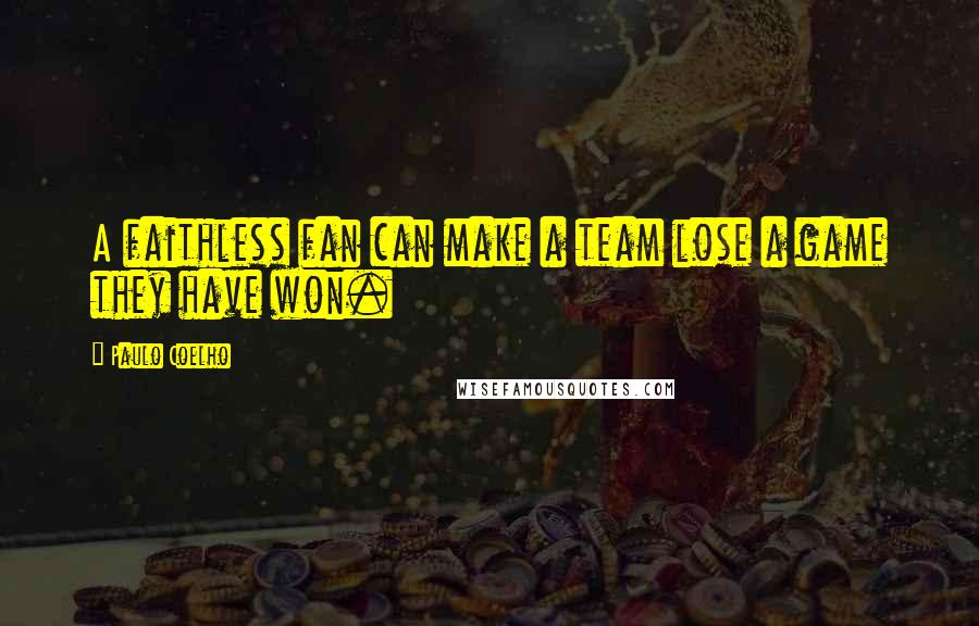 Paulo Coelho Quotes: A faithless fan can make a team lose a game they have won.
