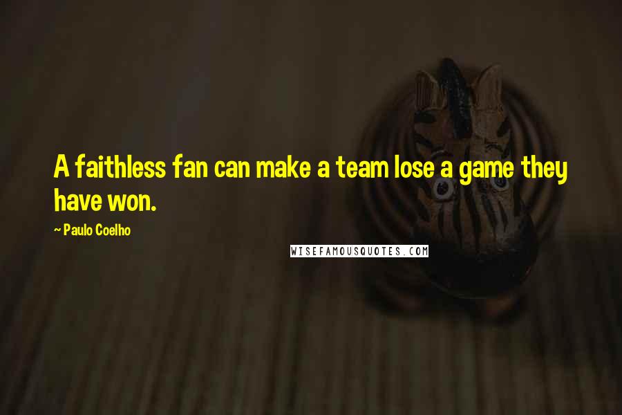 Paulo Coelho Quotes: A faithless fan can make a team lose a game they have won.