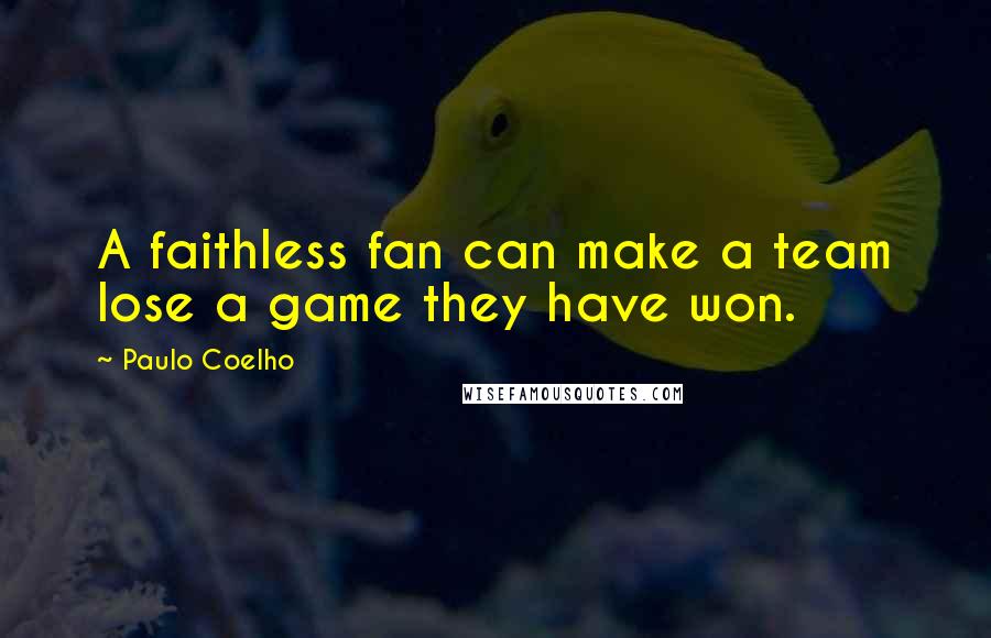 Paulo Coelho Quotes: A faithless fan can make a team lose a game they have won.