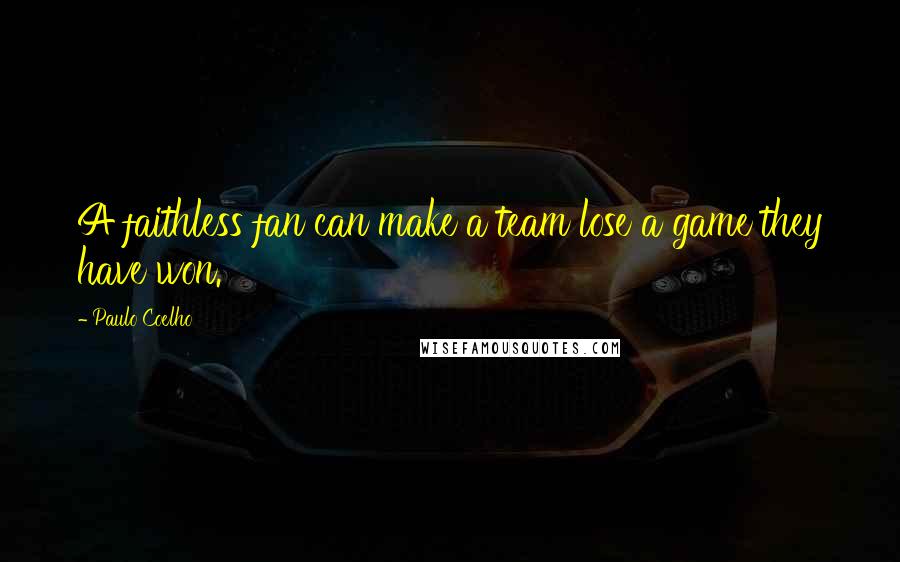Paulo Coelho Quotes: A faithless fan can make a team lose a game they have won.