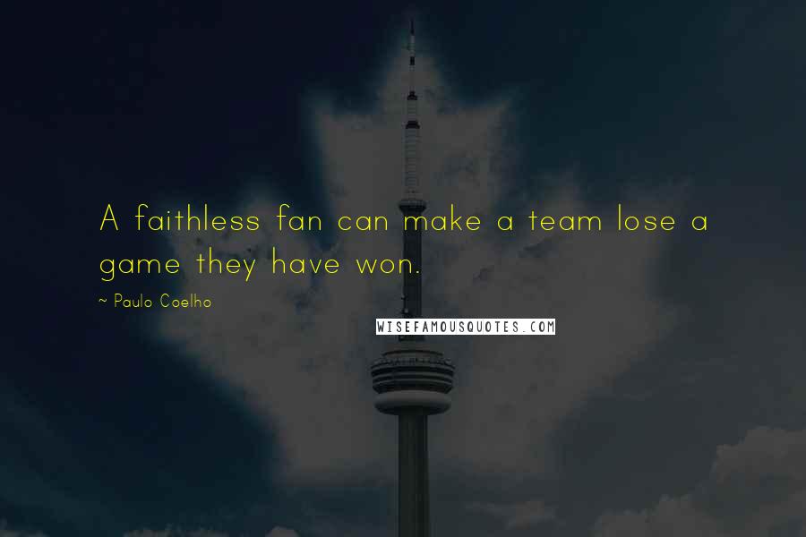 Paulo Coelho Quotes: A faithless fan can make a team lose a game they have won.