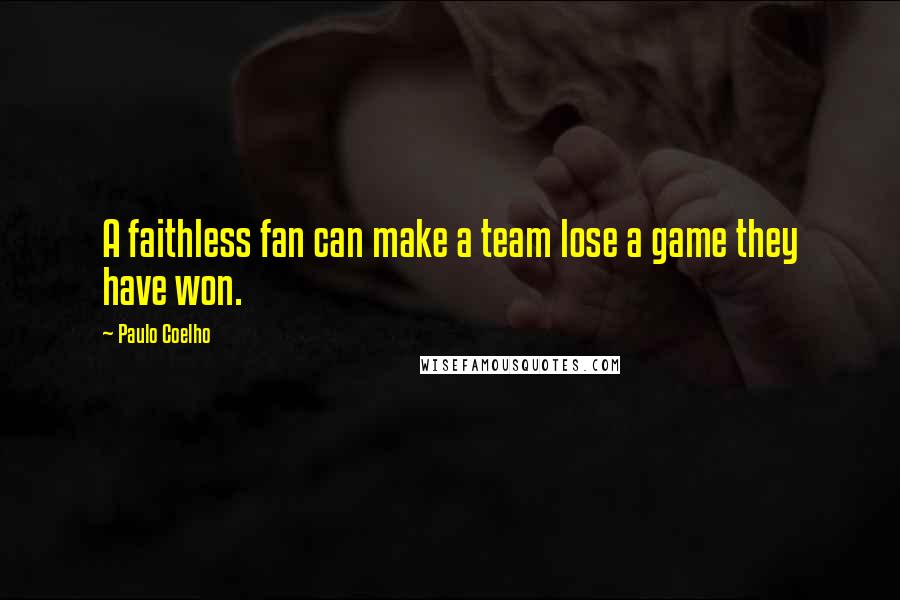 Paulo Coelho Quotes: A faithless fan can make a team lose a game they have won.