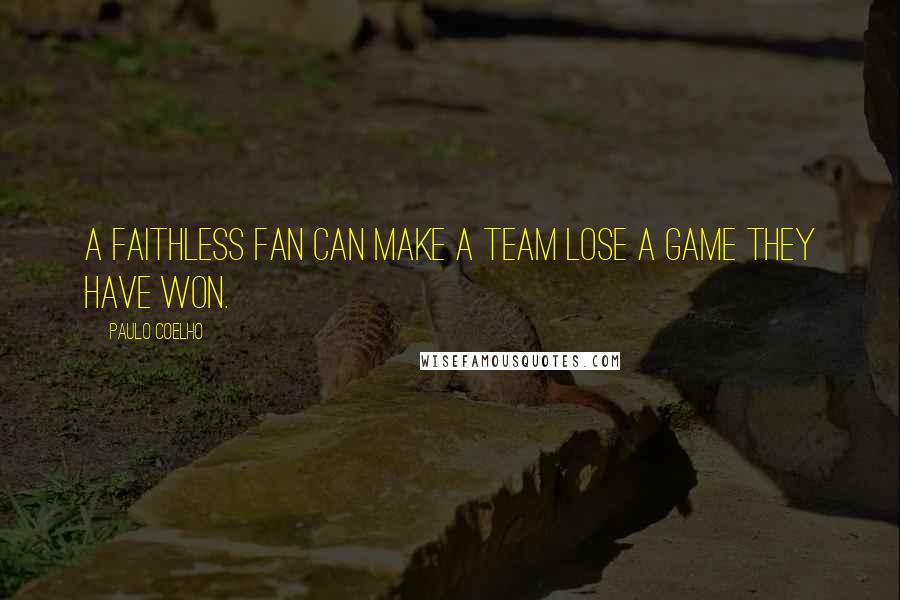Paulo Coelho Quotes: A faithless fan can make a team lose a game they have won.