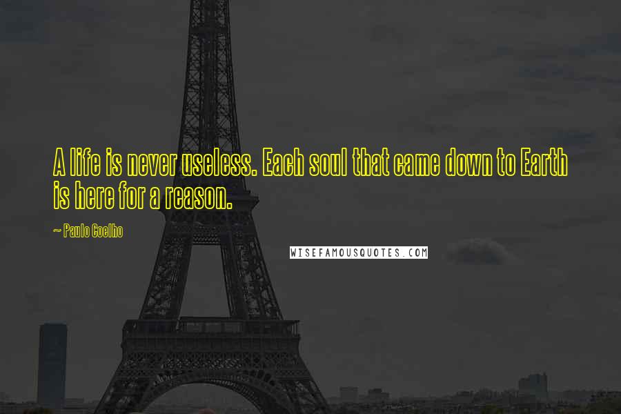 Paulo Coelho Quotes: A life is never useless. Each soul that came down to Earth is here for a reason.