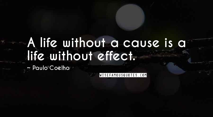 Paulo Coelho Quotes: A life without a cause is a life without effect.