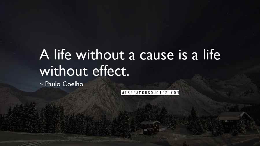 Paulo Coelho Quotes: A life without a cause is a life without effect.