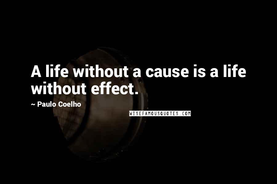 Paulo Coelho Quotes: A life without a cause is a life without effect.