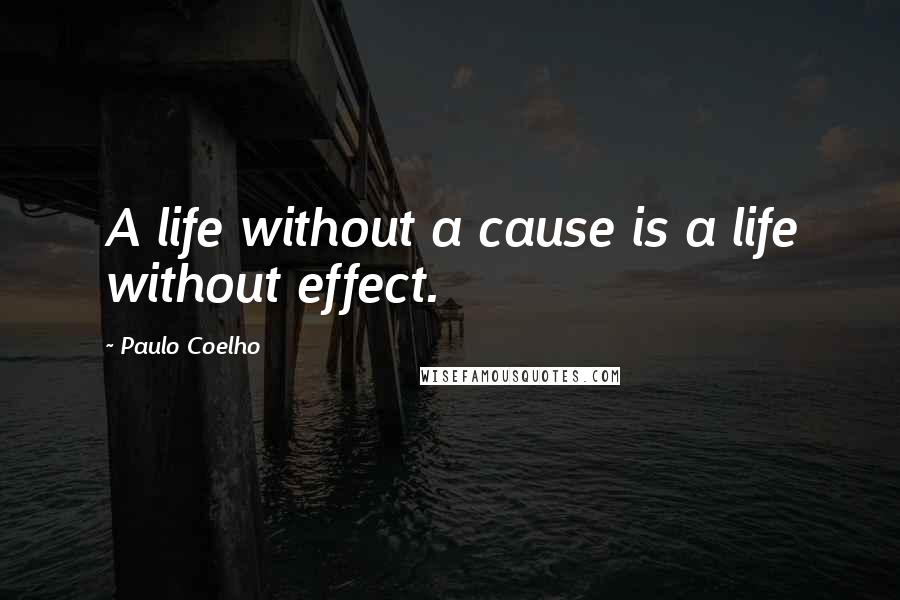 Paulo Coelho Quotes: A life without a cause is a life without effect.