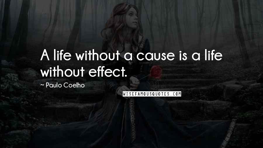 Paulo Coelho Quotes: A life without a cause is a life without effect.