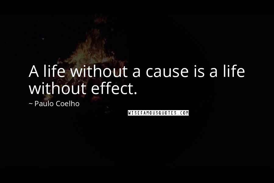 Paulo Coelho Quotes: A life without a cause is a life without effect.