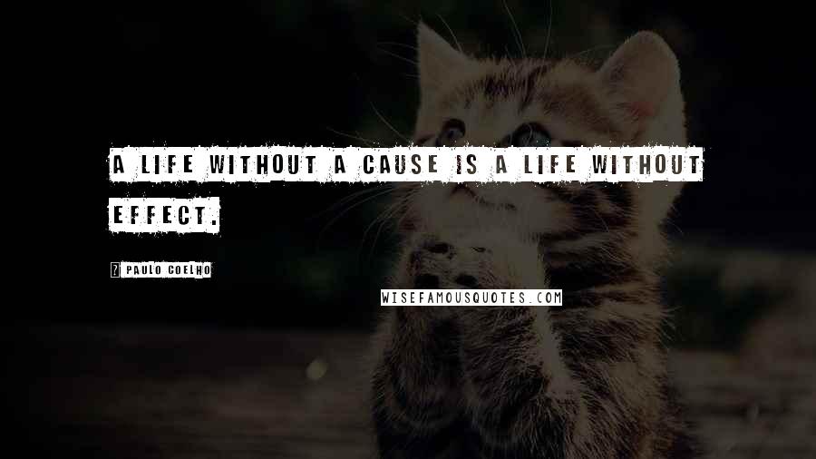 Paulo Coelho Quotes: A life without a cause is a life without effect.