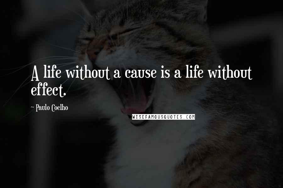 Paulo Coelho Quotes: A life without a cause is a life without effect.