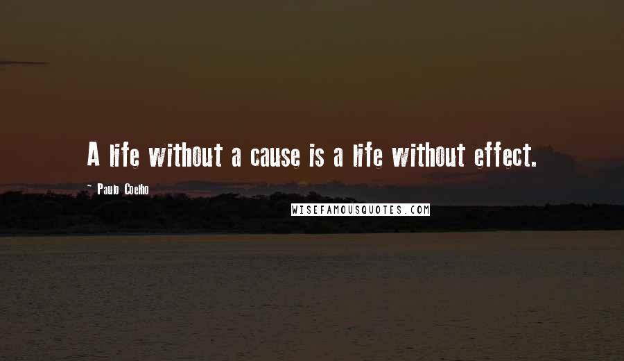 Paulo Coelho Quotes: A life without a cause is a life without effect.