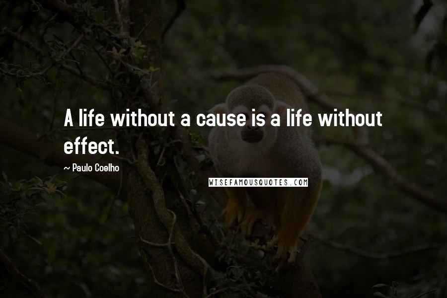 Paulo Coelho Quotes: A life without a cause is a life without effect.