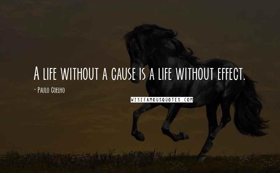 Paulo Coelho Quotes: A life without a cause is a life without effect.
