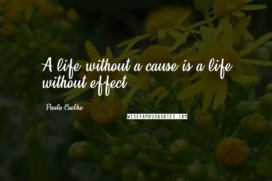 Paulo Coelho Quotes: A life without a cause is a life without effect.