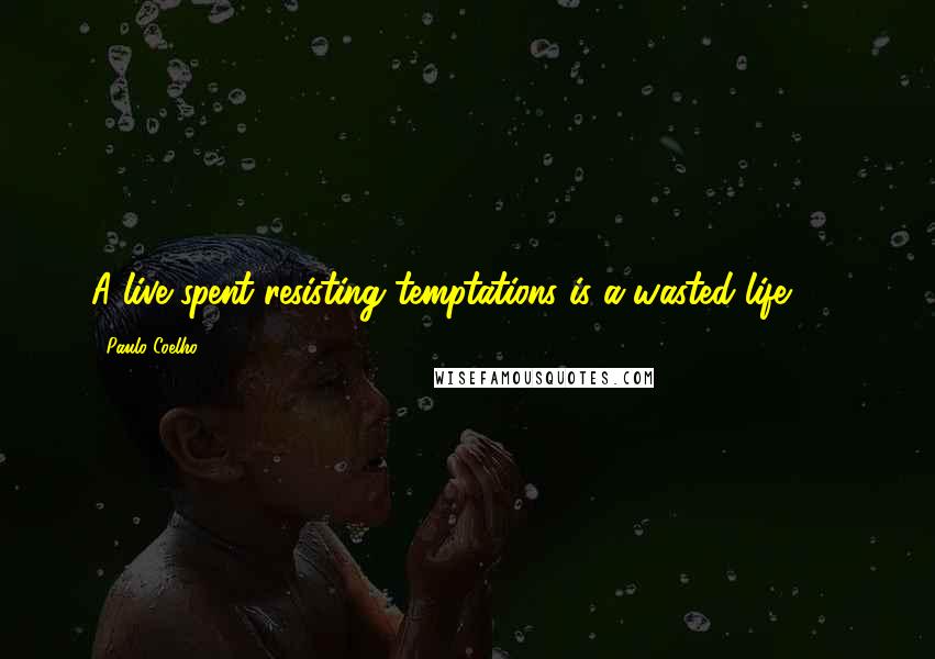 Paulo Coelho Quotes: A live spent resisting temptations is a wasted life ... .