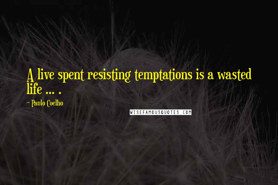 Paulo Coelho Quotes: A live spent resisting temptations is a wasted life ... .