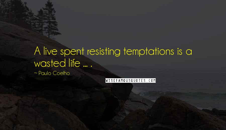 Paulo Coelho Quotes: A live spent resisting temptations is a wasted life ... .