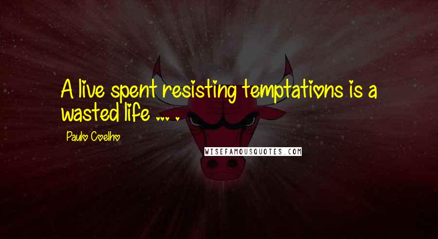 Paulo Coelho Quotes: A live spent resisting temptations is a wasted life ... .