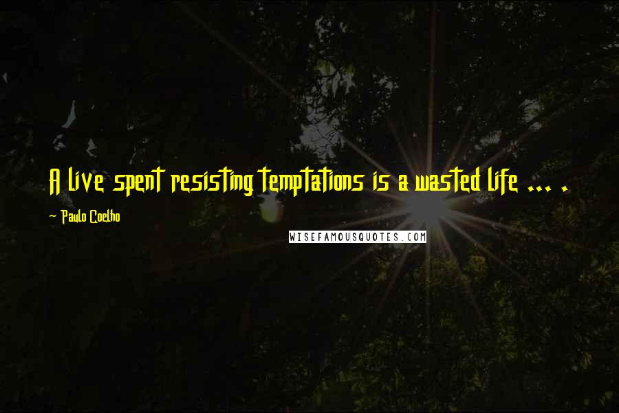 Paulo Coelho Quotes: A live spent resisting temptations is a wasted life ... .