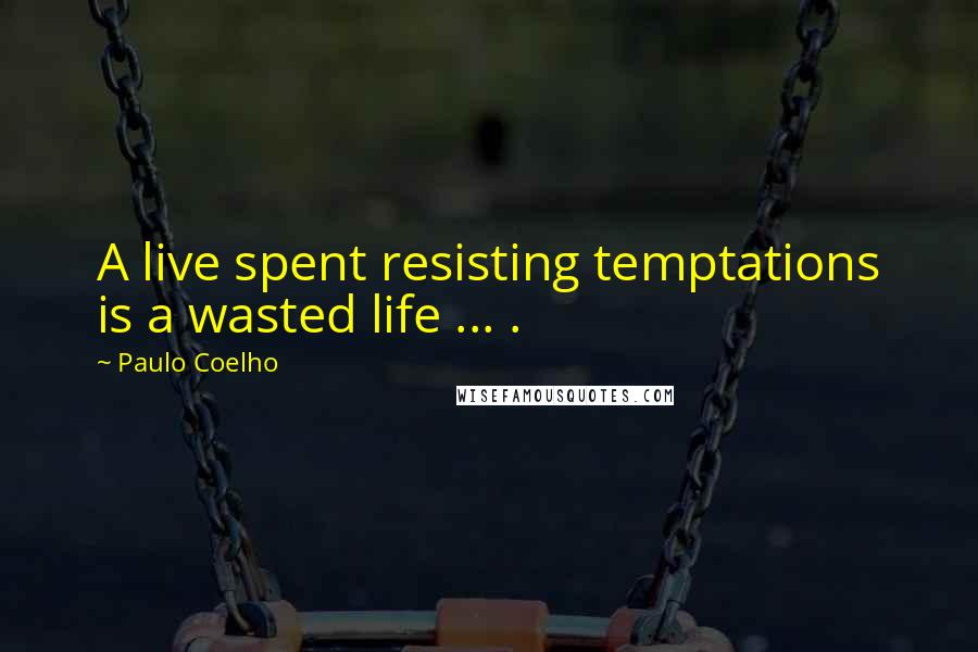 Paulo Coelho Quotes: A live spent resisting temptations is a wasted life ... .