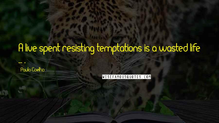 Paulo Coelho Quotes: A live spent resisting temptations is a wasted life ... .