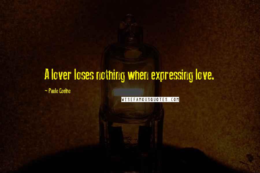 Paulo Coelho Quotes: A lover loses nothing when expressing love.