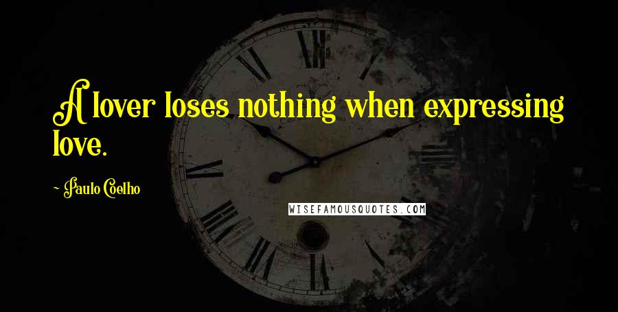 Paulo Coelho Quotes: A lover loses nothing when expressing love.